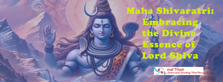 Maha Shivaratri: Embracing the Divine Essence of Lord Shiva